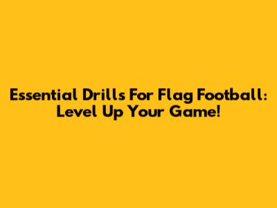 Essential Drills For Flag Football: Level Up Your Game!