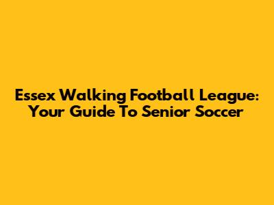 Essex Walking Football League: Your Guide To Senior Soccer