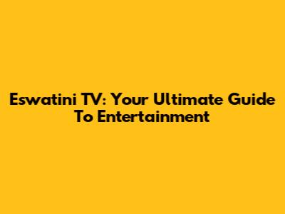 Eswatini TV: Your Ultimate Guide To Entertainment