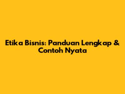 Etika Bisnis: Panduan Lengkap & Contoh Nyata