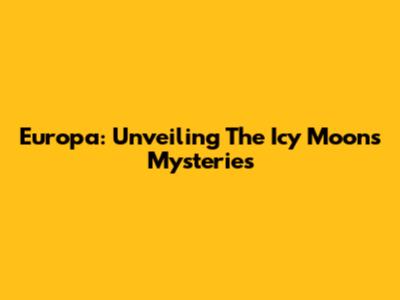 Europa: Unveiling The Icy Moon's Mysteries