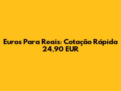 Euros Para Reais: Cotação Rápida 24,90 EUR