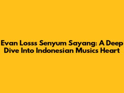 Evan Loss's 'Senyum Sayang': A Deep Dive Into Indonesian Music's Heart