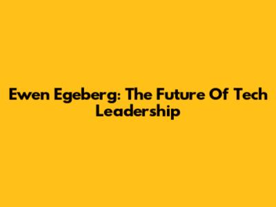 Ewen Egeberg: The Future Of Tech Leadership