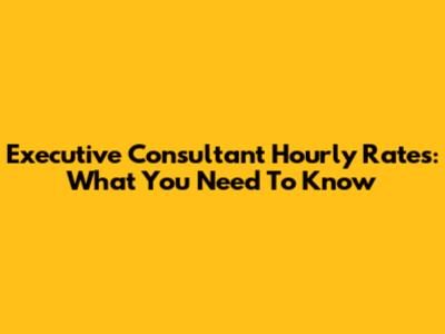 Executive Consultant Hourly Rates: What You Need To Know