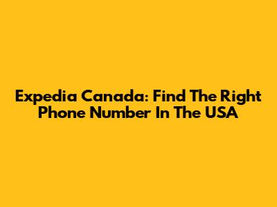 Expedia Canada: Find The Right Phone Number In The USA