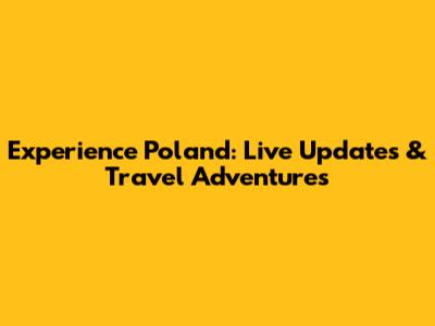 Experience Poland: Live Updates & Travel Adventures