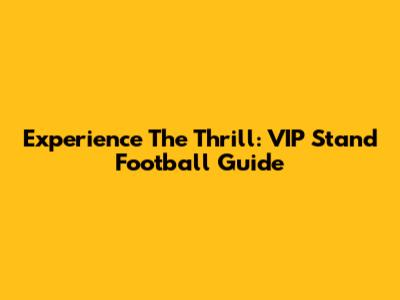 Experience The Thrill: VIP Stand Football Guide