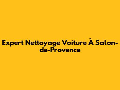 Expert Nettoyage Voiture À Salon-de-Provence