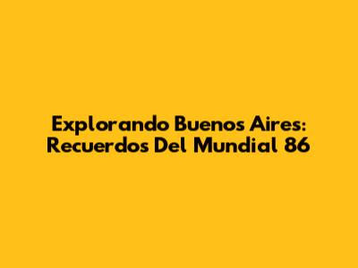 Explorando Buenos Aires: Recuerdos Del Mundial '86