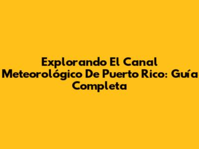 Explorando El Canal Meteorológico De Puerto Rico: Guía Completa