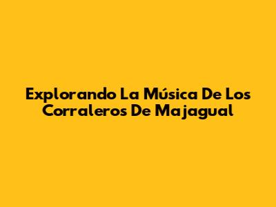 Explorando La Música De Los Corraleros De Majagual