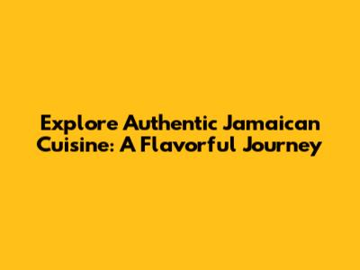 Explore Authentic Jamaican Cuisine: A Flavorful Journey