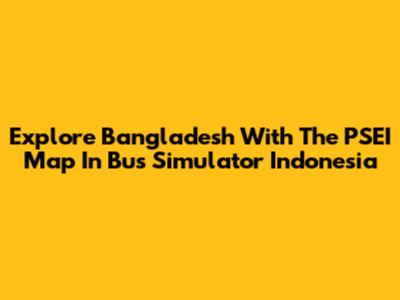 Explore Bangladesh With The PSEI Map In Bus Simulator Indonesia