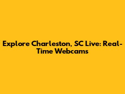 Explore Charleston, SC Live: Real-Time Webcams