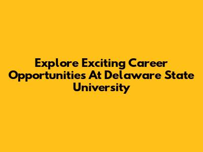 Explore Exciting Career Opportunities At Delaware State University