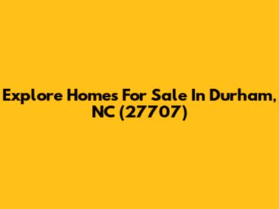 Explore Homes For Sale In Durham, NC (27707)