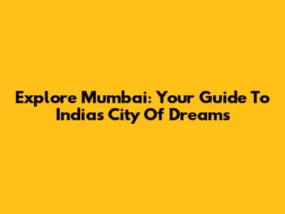 Explore Mumbai: Your Guide To India's City Of Dreams