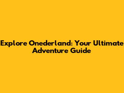 Explore Onederland: Your Ultimate Adventure Guide