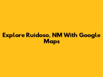 Explore Ruidoso, NM With Google Maps