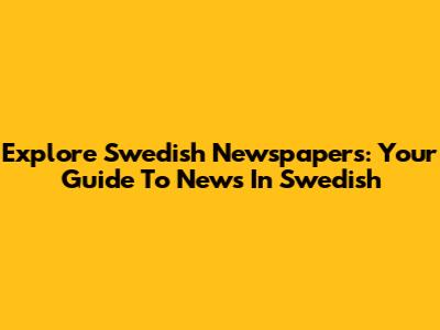 Explore Swedish Newspapers: Your Guide To News In Swedish