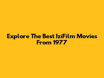 Explore The Best IziFilm Movies From 1977