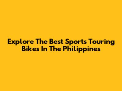 Explore The Best Sports Touring Bikes In The Philippines
