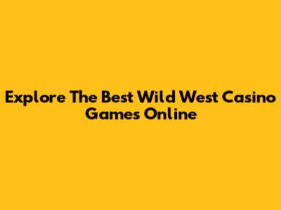 Explore The Best Wild West Casino Games Online
