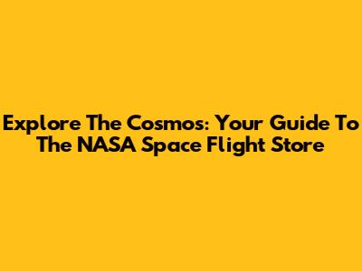Explore The Cosmos: Your Guide To The NASA Space Flight Store