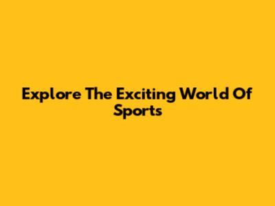 Explore The Exciting World Of Sports