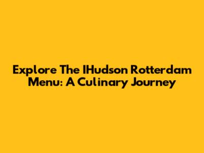 Explore The IHudson Rotterdam Menu: A Culinary Journey
