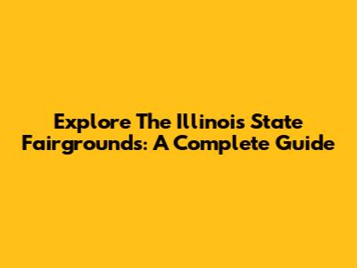 Explore The Illinois State Fairgrounds: A Complete Guide