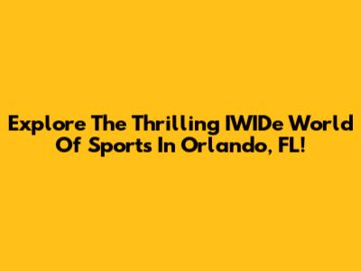 Explore The Thrilling IWIDe World Of Sports In Orlando, FL!