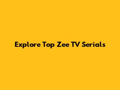 Explore Top Zee TV Serials