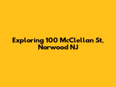 Exploring 100 McClellan St, Norwood NJ