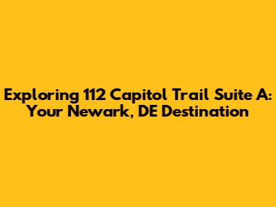 Exploring 112 Capitol Trail Suite A: Your Newark, DE Destination