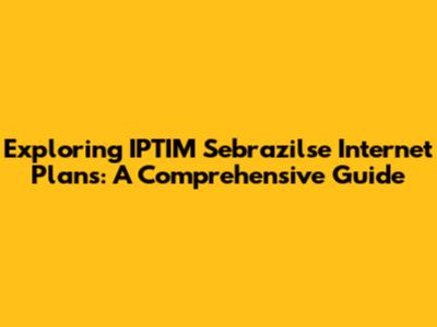 Exploring IPTIM Sebrazilse Internet Plans: A Comprehensive Guide
