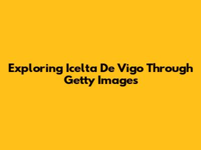 Exploring Icelta De Vigo Through Getty Images