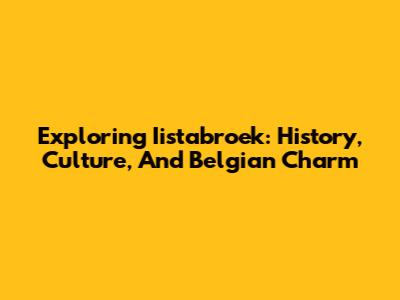 Exploring Iistabroek: History, Culture, And Belgian Charm