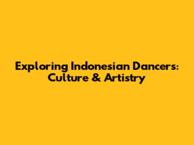 Exploring Indonesian Dancers: Culture & Artistry