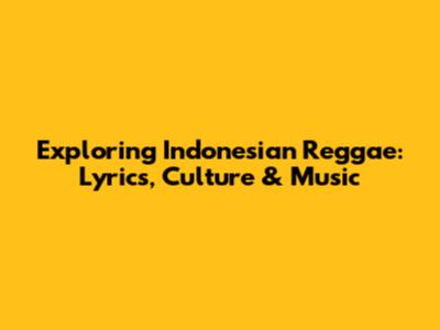 Exploring Indonesian Reggae: Lyrics, Culture & Music