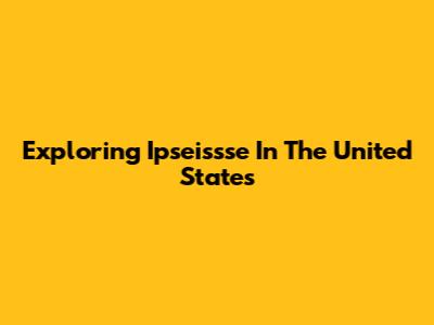 Exploring Ipseissse In The United States