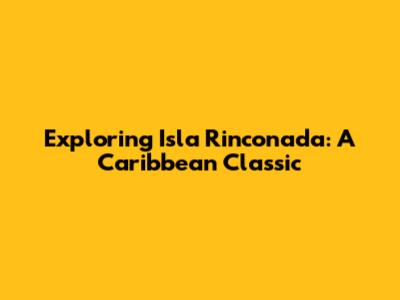 Exploring Isla Rinconada: A Caribbean Classic