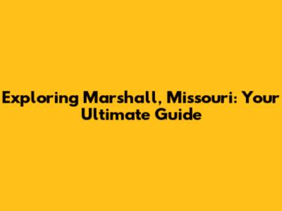 Exploring Marshall, Missouri: Your Ultimate Guide