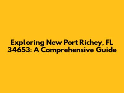 Exploring New Port Richey, FL 34653: A Comprehensive Guide