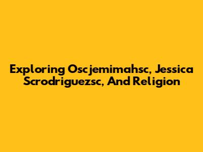 Exploring Oscjemimahsc, Jessica Scrodriguezsc, And Religion