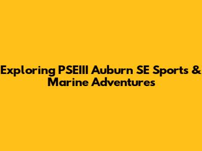 Exploring PSEIII Auburn SE Sports & Marine Adventures