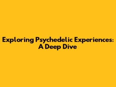 Exploring Psychedelic Experiences: A Deep Dive