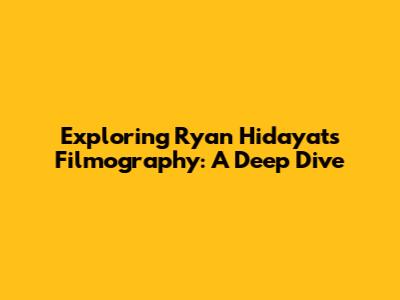 Exploring Ryan Hidayat's Filmography: A Deep Dive