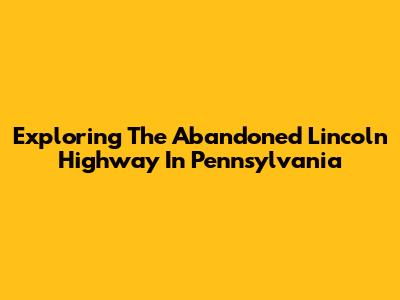 Exploring The Abandoned Lincoln Highway In Pennsylvania